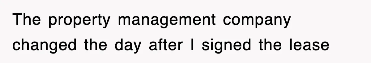 The property management company changed the day after I signed the lease