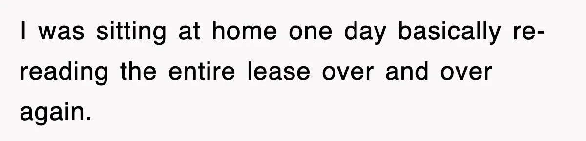 I was sitting at home one day basically re-reading the entire lease over and over again.