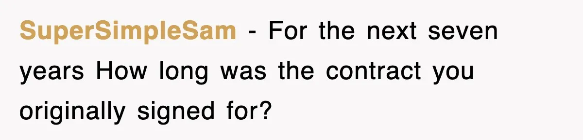 SuperSimpleSam − For the next seven years How long was the contract you originally signed for?