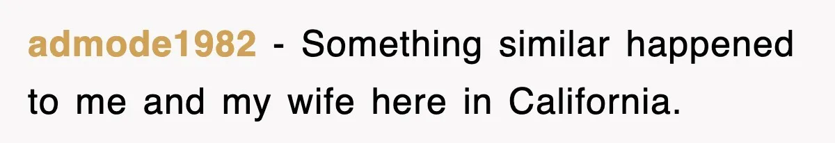 admode1982 − Something similar happened to me and my wife here in California.