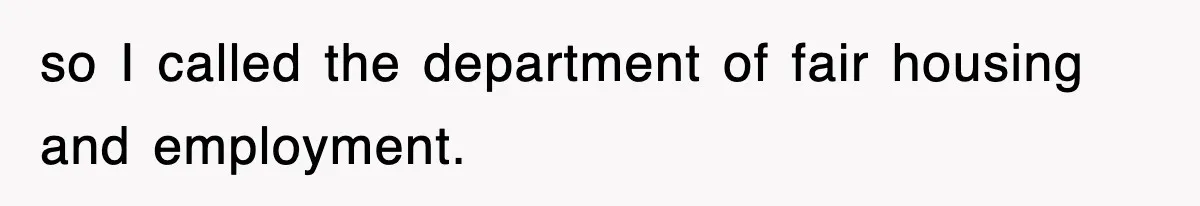 so I called the department of fair housing and employment.