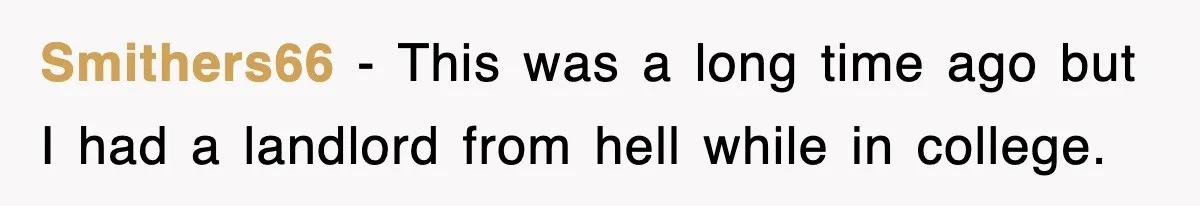 Smithers66 − This was a long time ago but I had a landlord from hell while in college.