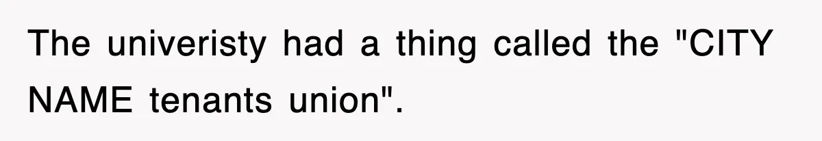 The univeristy had a thing called the "CITY NAME tenants union".