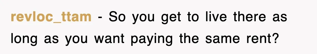 revloc_ttam − So you get to live there as long as you want paying the same rent?