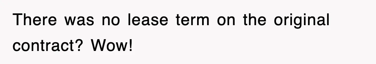 There was no lease term on the original contract? Wow!