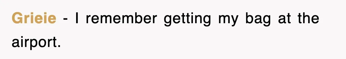 Grieie − I remember getting my bag at the airport.
