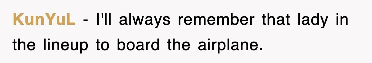 KunYuL − I'll always remember that lady in the lineup to board the airplane.