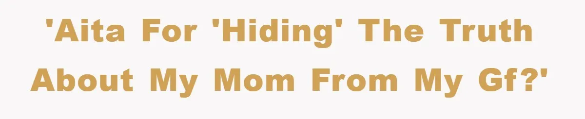 'AITA for 'hiding' the truth about my mom from my gf?'