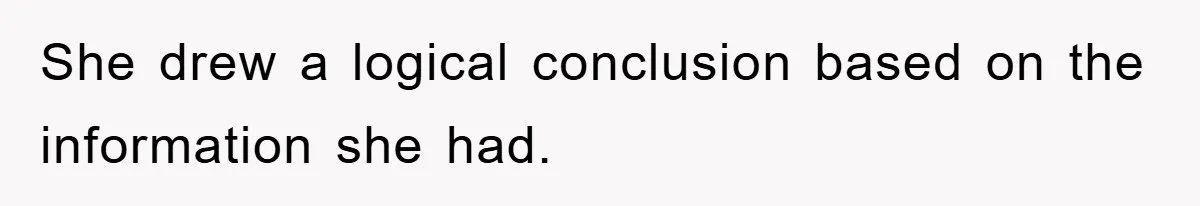 She drew a logical conclusion based on the information she had.