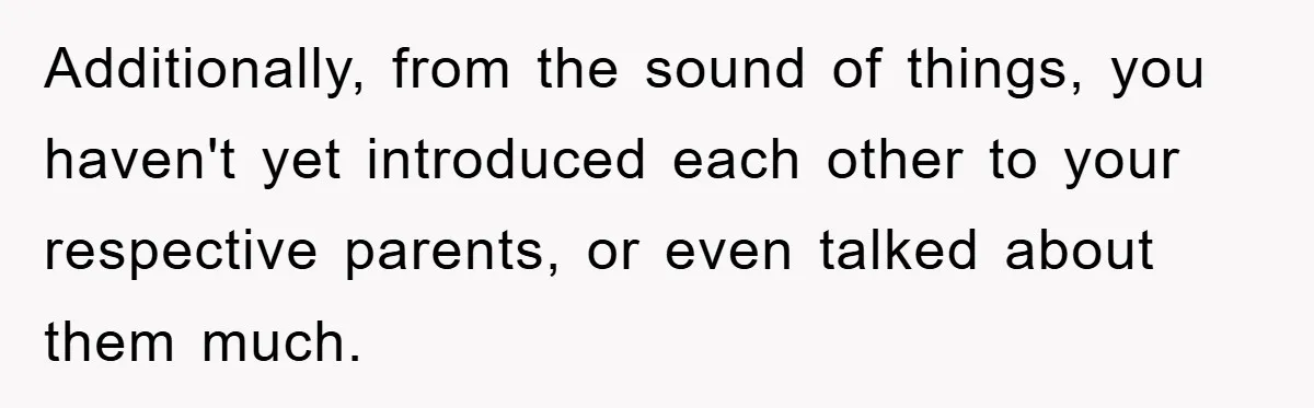 Additionally, from the sound of things, you haven't yet introduced each other to your respective parents, or even talked about them much.