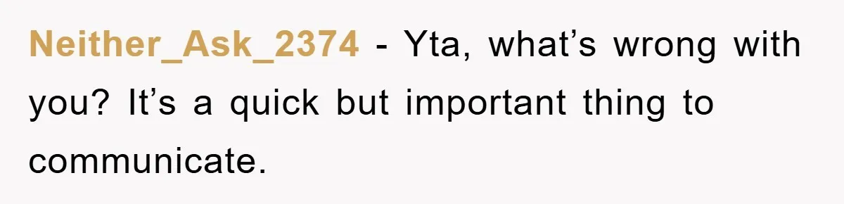 Neither_Ask_2374 − Yta, what’s wrong with you? It’s a quick but important thing to communicate.