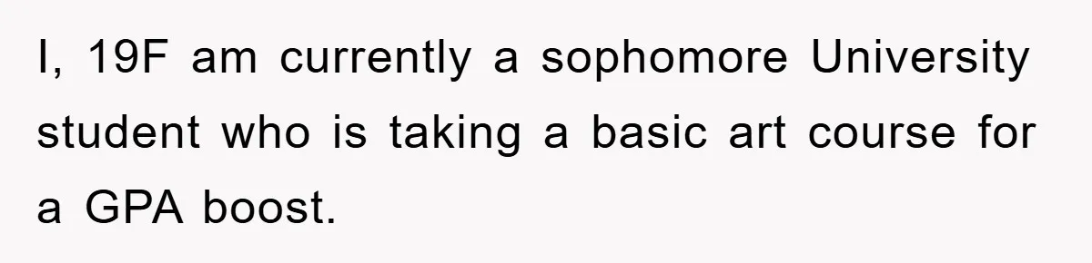 I, 19F am currently a sophomore University student who is taking a basic art course for a GPA boost.