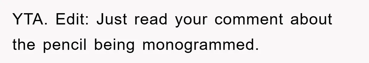 YTA. Edit: Just read your comment about the pencil being monogrammed.