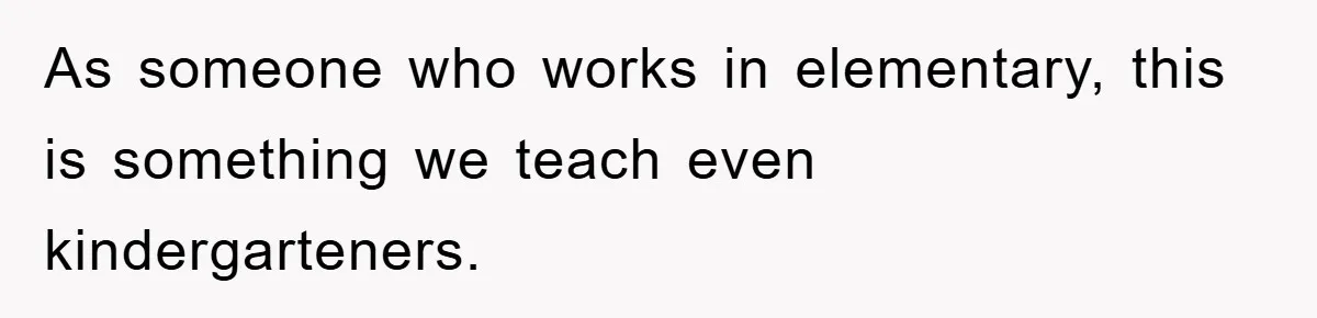 As someone who works in elementary, this is something we teach even kindergarteners.