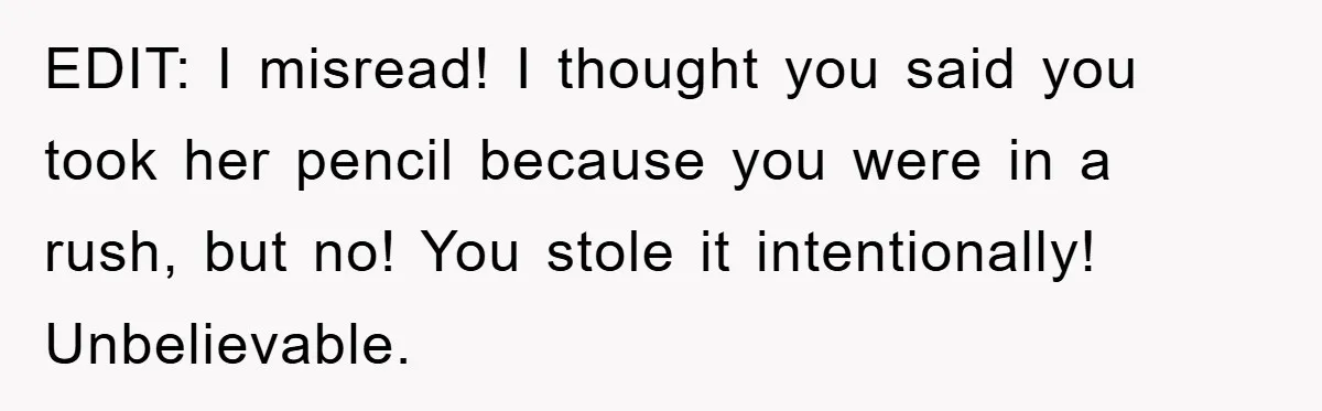 EDIT: I misread! I thought you said you took her pencil because you were in a rush, but no! You stole it intentionally! Unbelievable.