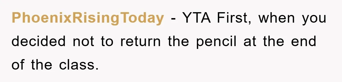 PhoenixRisingToday − YTA First, when you decided not to return the pencil at the end of the class.