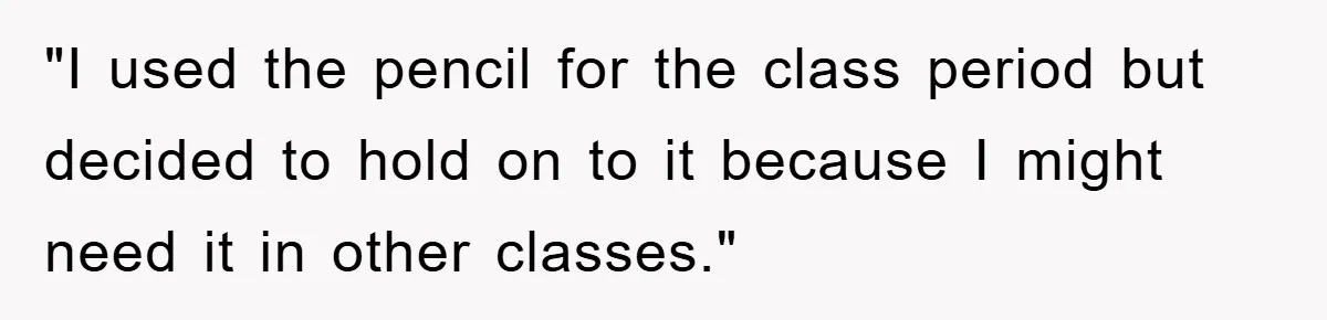 "I used the pencil for the class period but decided to hold on to it because I might need it in other classes."