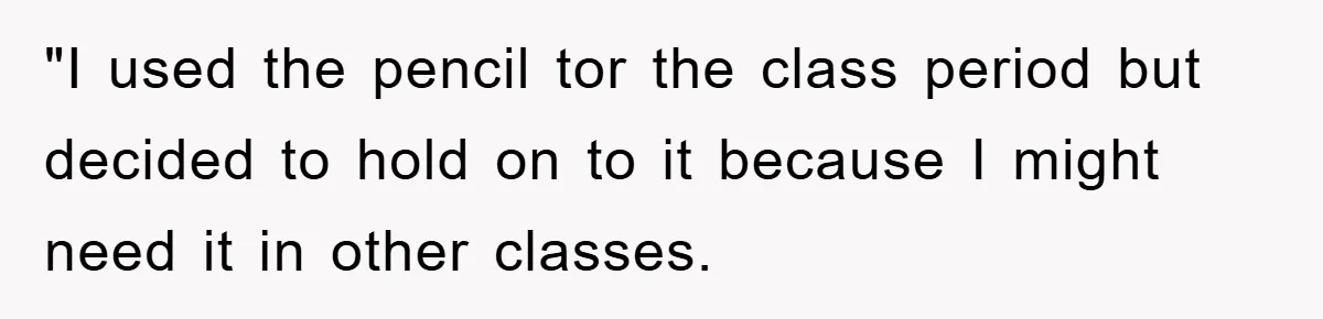 "I used the pencil tor the class period but decided to hold on to it because I might need it in other classes.