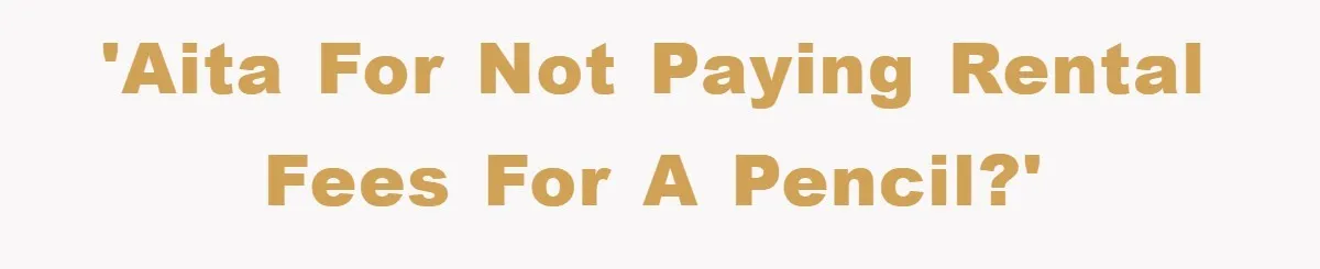 'AITA for not paying rental fees for a PENCIL?'