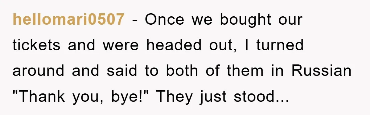 hellomari0507 - Once we bought our tickets and were headed out, I turned around and said to both of them in Russian "Thank you, bye!" They just stood...