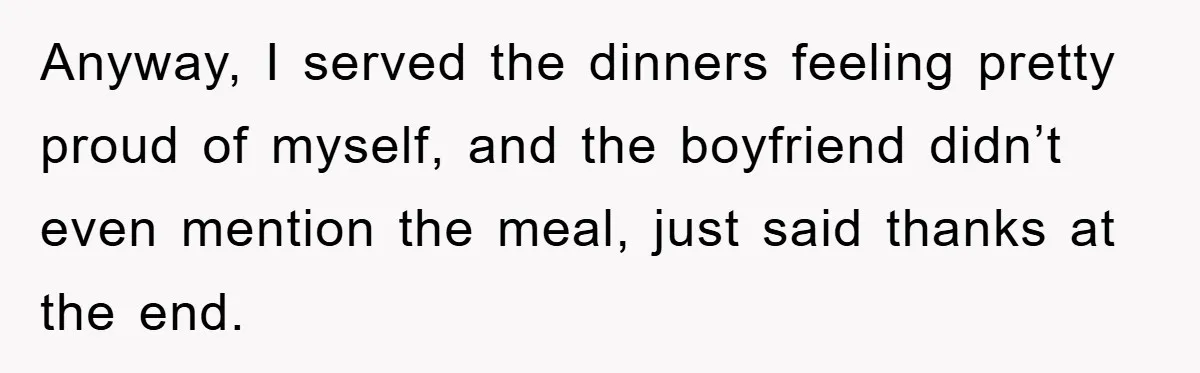 Anyway, I served the dinners feeling pretty proud of myself, and the boyfriend didn’t even mention the meal, just said thanks at the end.