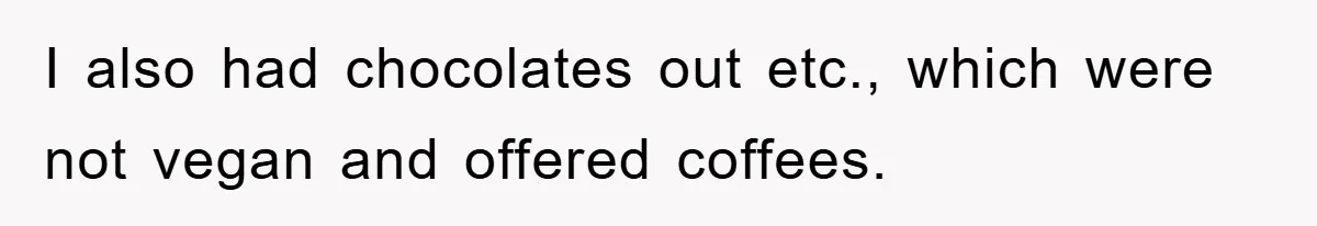 I also had chocolates out etc., which were not vegan and offered coffees.