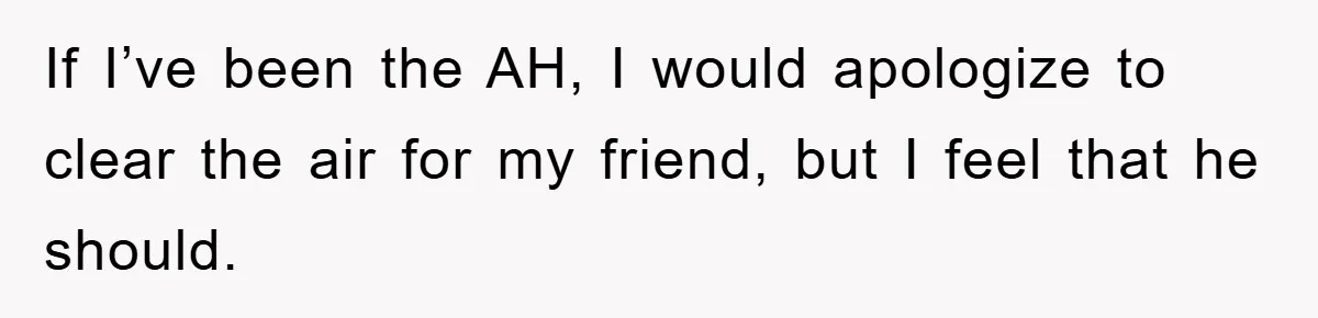 If I’ve been the AH, I would apologize to clear the air for my friend, but I feel that he should.