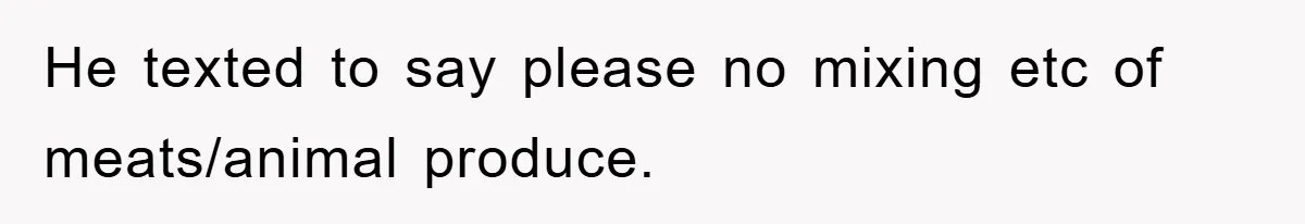 He texted to say please no mixing etc of meats/animal produce.