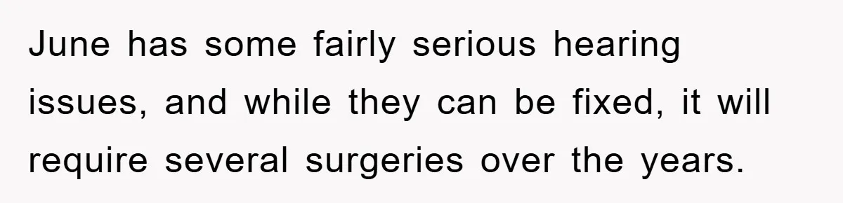 Woman’s Sister-In-Law Couldn’t Stop Making Snide Remarks, Until One Poolside Comment Went Too Far June has some fairly serious hearing issues, and while they can be fixed, it will require several surgeries over the years.