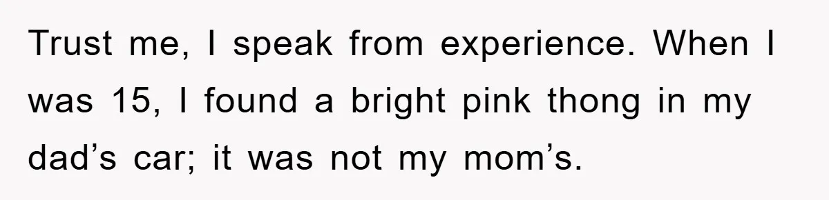 Woman’s Sister-In-Law Couldn’t Stop Making Snide Remarks, Until One Poolside Comment Went Too Far Trust me, I speak from experience. When I was 15, I found a bright pink thong in my dad’s car; it was not my mom’s.