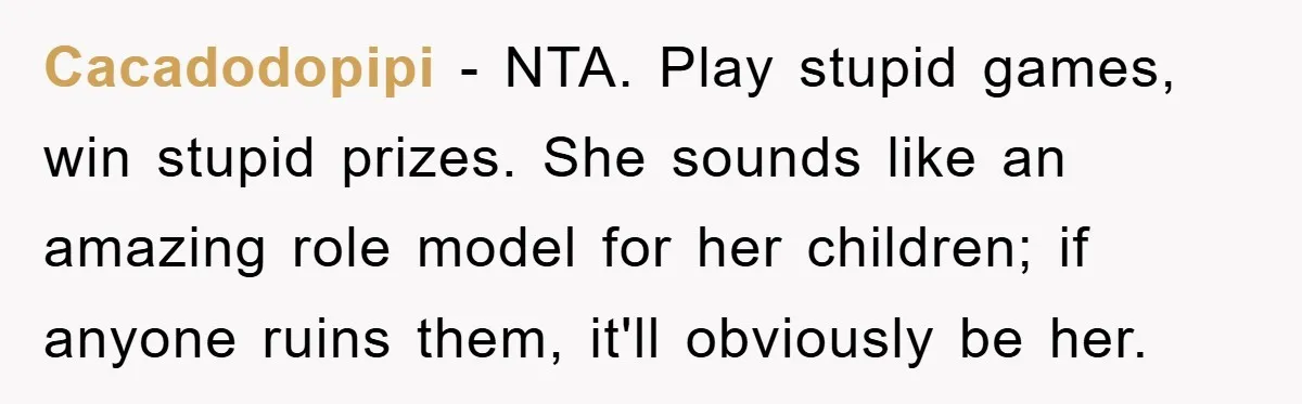 Woman’s Sister-In-Law Couldn’t Stop Making Snide Remarks, Until One Poolside Comment Went Too Far Cacadodopipi − NTA. Play stupid games, win stupid prizes. She sounds like an amazing role model for her children; if anyone ruins them, it'll obviously be her.
