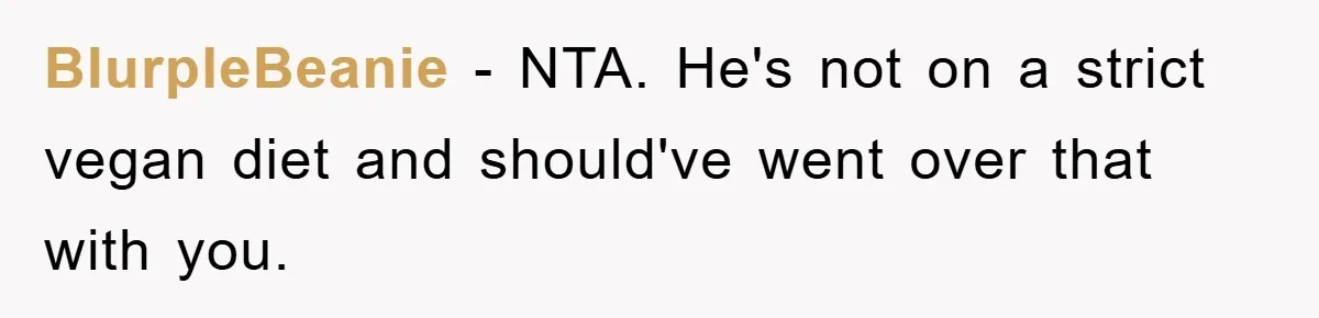 BlurpleBeanie − NTA. He's not on a strict vegan diet and should've went over that with you.