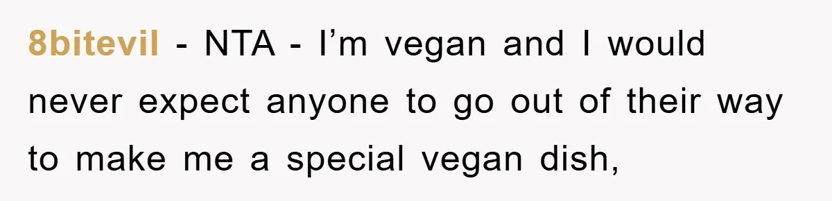 8bitevil − NTA - I’m vegan and I would never expect anyone to go out of their way to make me a special vegan dish,
