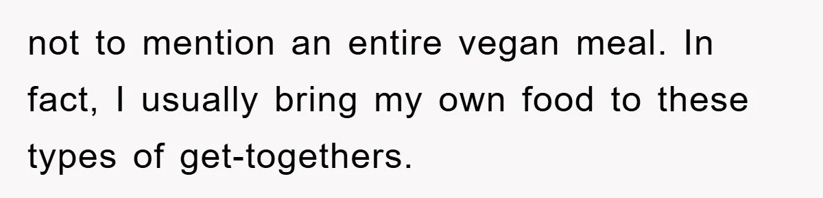 not to mention an entire vegan meal. In fact, I usually bring my own food to these types of get-togethers.