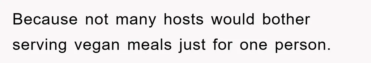 Because not many hosts would bother serving vegan meals just for one person.