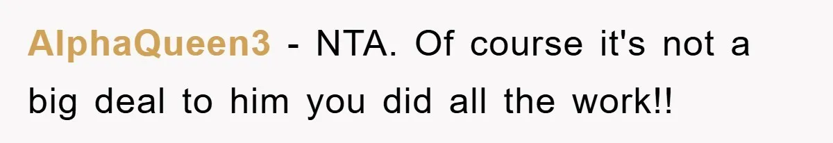 AlphaQueen3 − NTA. Of course it's not a big deal to him you did all the work!!