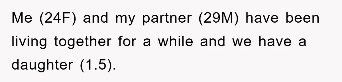 Me (24F) and my partner (29M) have been living together for a while and we have a daughter (1.5).