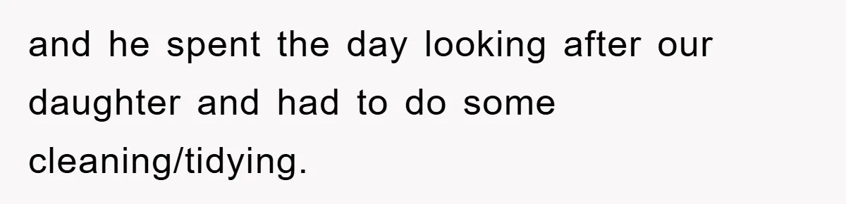 and he spent the day looking after our daughter and had to do some cleaning/tidying.