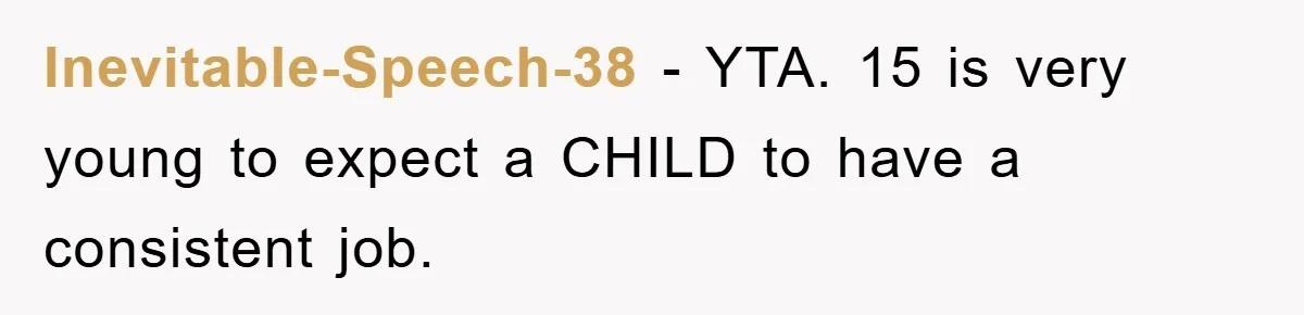 Inevitable-Speech-38 − YTA. 15 is very young to expect a CHILD to have a consistent job.