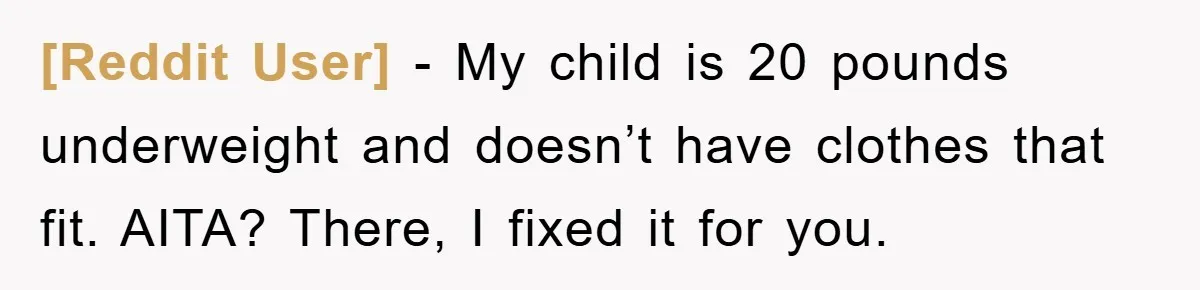 [Reddit User] − My child is 20 pounds underweight and doesn’t have clothes that fit. AITA? There, I fixed it for you.