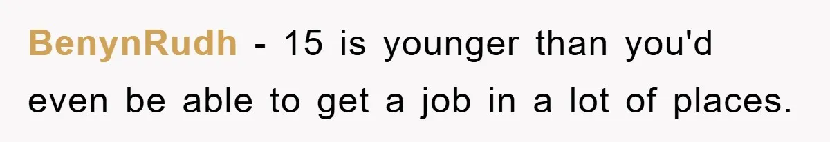 BenynRudh − 15 is younger than you'd even be able to get a job in a lot of places.