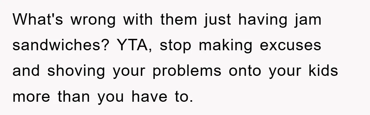 What's wrong with them just having jam sandwiches? YTA, stop making excuses and shoving your problems onto your kids more than you have to.
