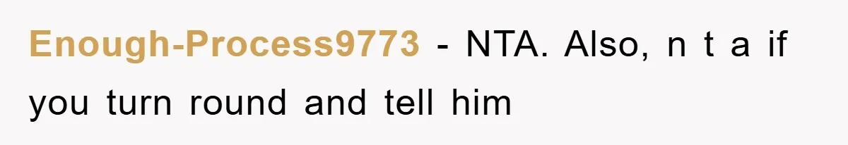 Enough-Process9773 − NTA. Also, n t a if you turn round and tell him