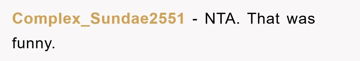 Complex_Sundae2551 − NTA. That was funny.