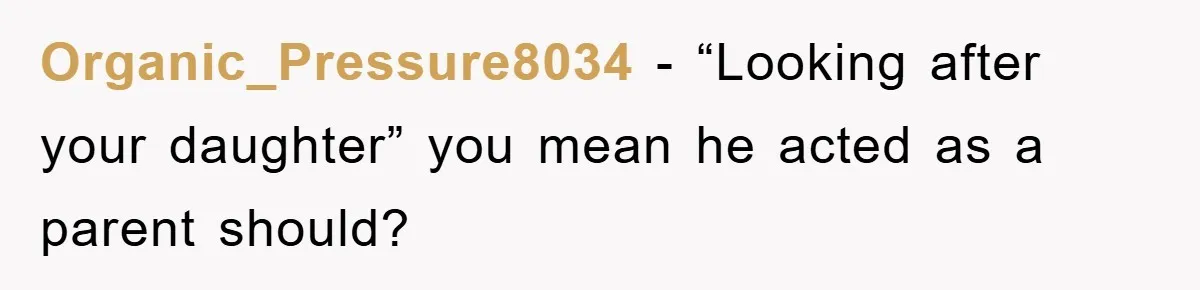 Organic_Pressure8034 − “Looking after your daughter” you mean he acted as a parent should?
