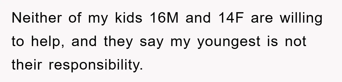 Neither of my kids 16M and 14F are willing to help, and they say my youngest is not their responsibility.
