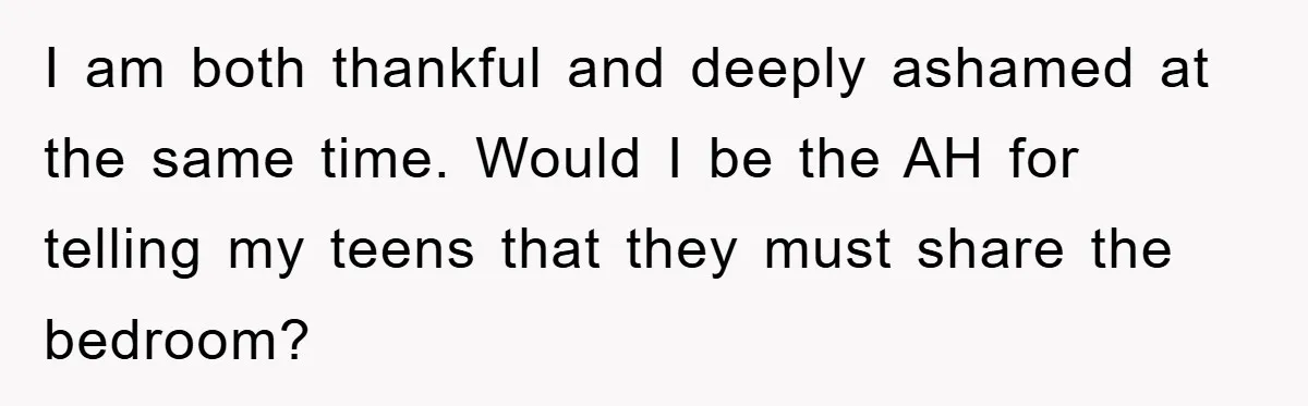 I am both thankful and deeply ashamed at the same time. Would I be the AH for telling my teens that they must share the bedroom?