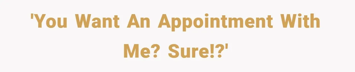 'You want an appointment with me? Sure!?'