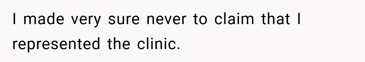 I made very sure never to claim that I represented the clinic.