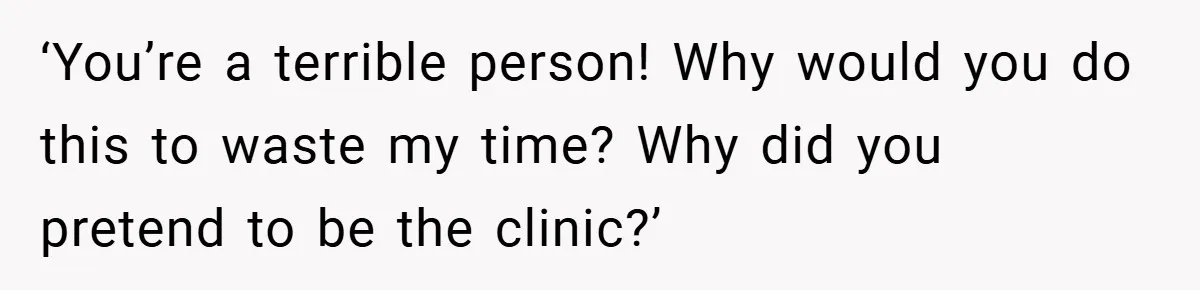 ‘You’re a terrible person! Why would you do this to waste my time? Why did you pretend to be the clinic?’